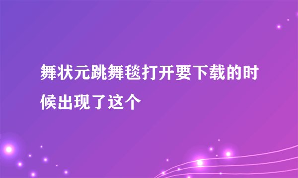 舞状元跳舞毯打开要下载的时候出现了这个