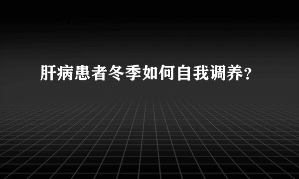 肝病患者冬季如何自我调养？