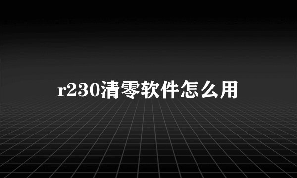 r230清零软件怎么用