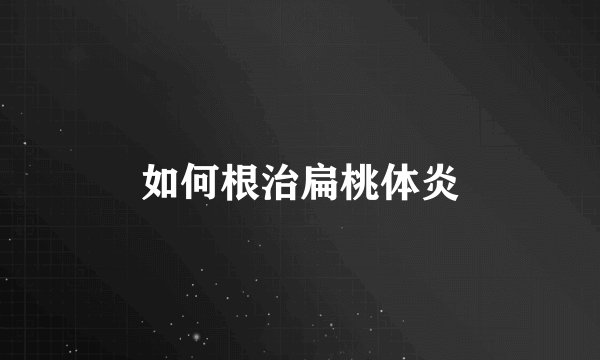 如何根治扁桃体炎