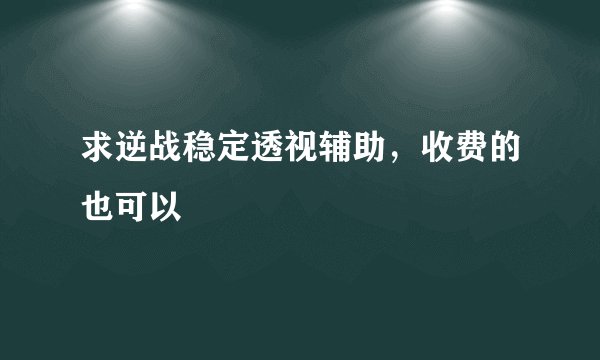求逆战稳定透视辅助,收费的也可以