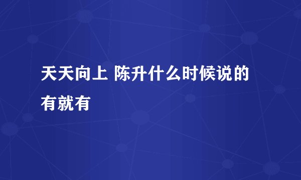 天天向上 陈升什么时候说的有就有