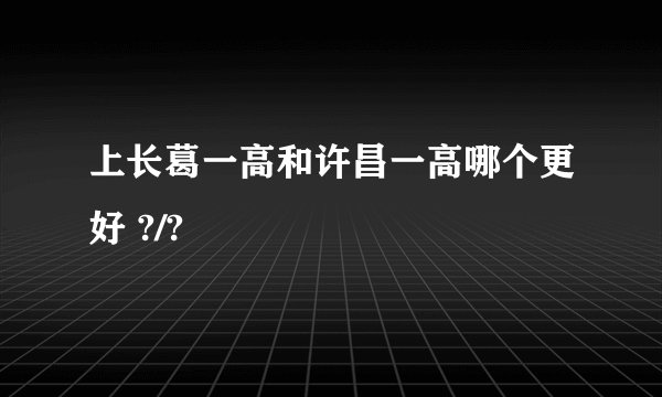 上长葛一高和许昌一高哪个更好 ?/?