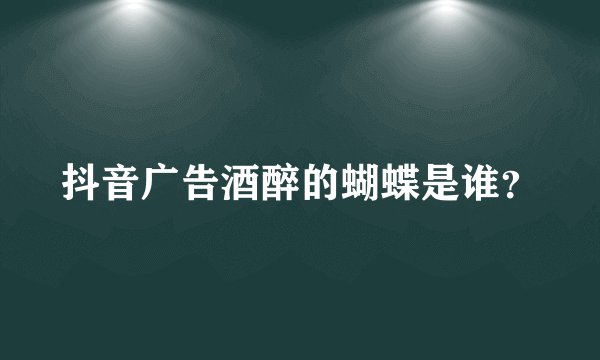 抖音广告酒醉的蝴蝶是谁？