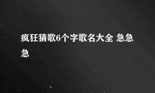 疯狂猜歌6个字歌名大全 急急急