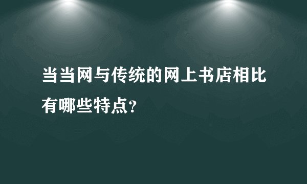 当当网与传统的网上书店相比有哪些特点？