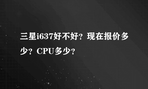 三星i637好不好？现在报价多少？CPU多少？