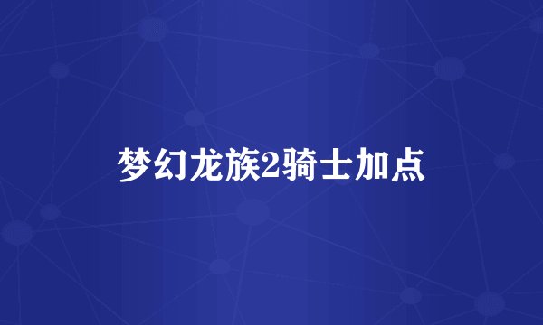 梦幻龙族2骑士加点