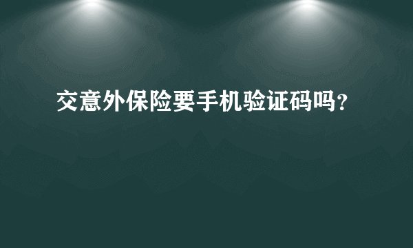 交意外保险要手机验证码吗？