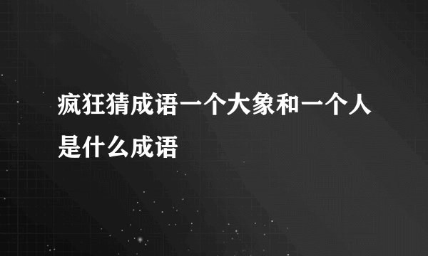 疯狂猜成语一个大象和一个人是什么成语
