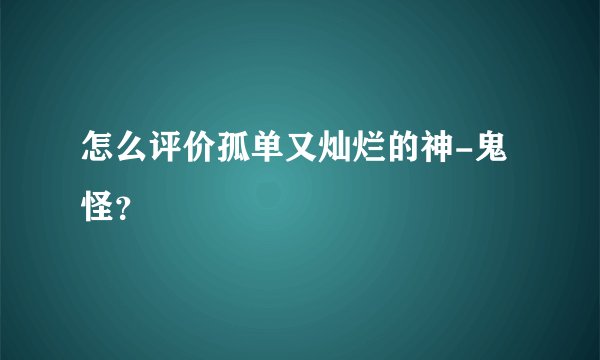 怎么评价孤单又灿烂的神-鬼怪?
