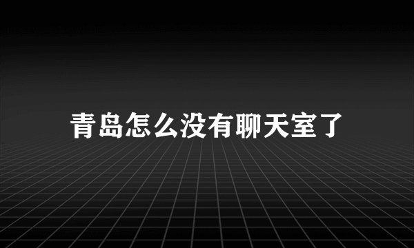 青岛怎么没有聊天室了