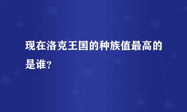 现在洛克王国的种族值最高的是谁？