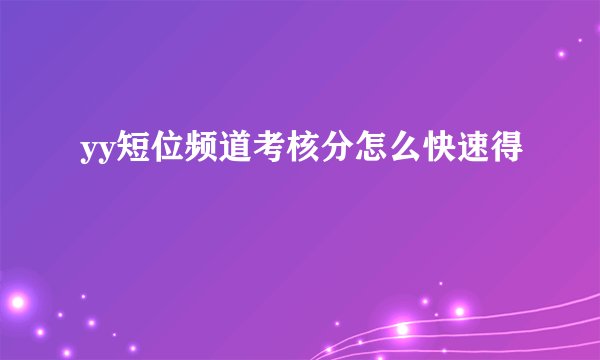 yy短位频道考核分怎么快速得