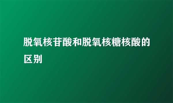 脱氧核苷酸和脱氧核糖核酸的区别