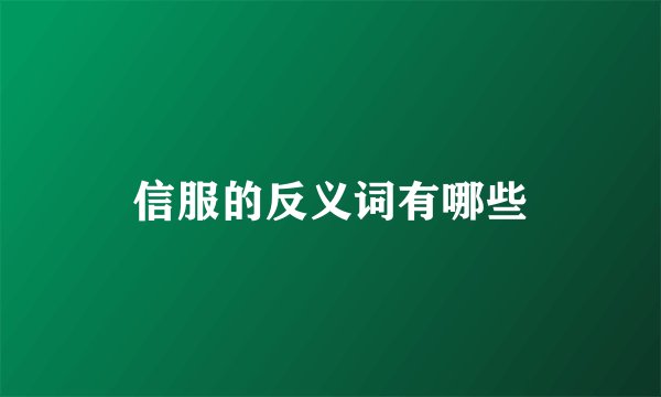 信服的反义词有哪些