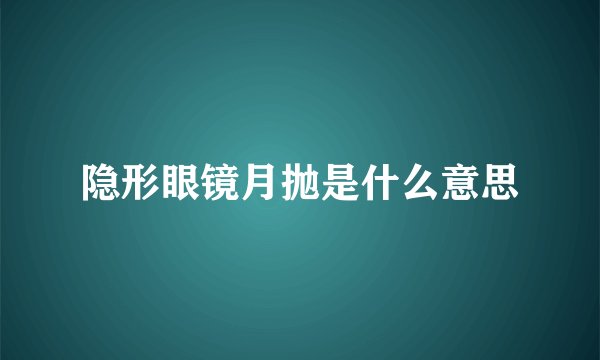隐形眼镜月抛是什么意思
