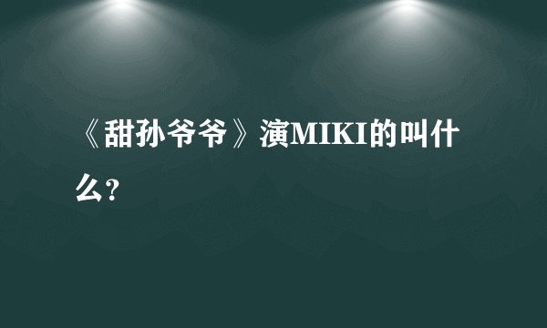 《甜孙爷爷》演MIKI的叫什么?