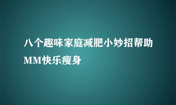 八个趣味家庭减肥小妙招帮助MM快乐瘦身