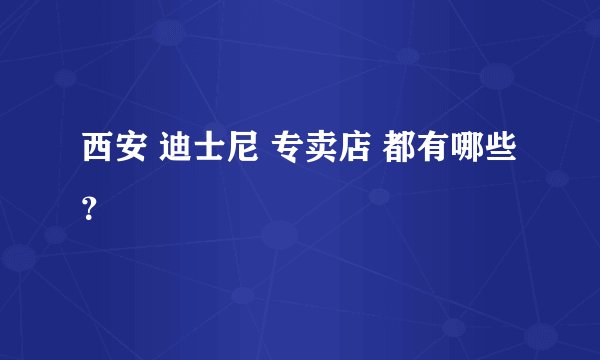 西安 迪士尼 专卖店 都有哪些？