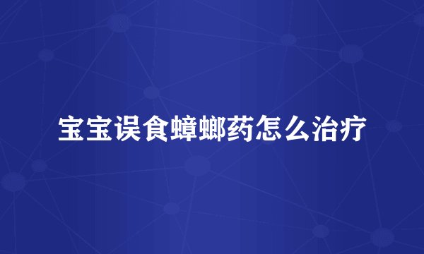 宝宝误食蟑螂药怎么治疗