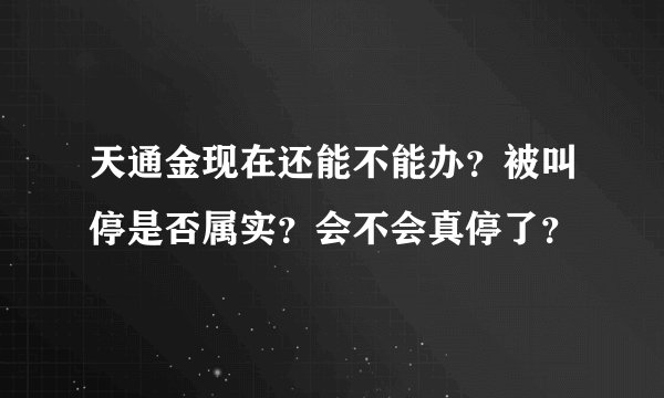 天通金现在还能不能办？被叫停是否属实？会不会真停了？