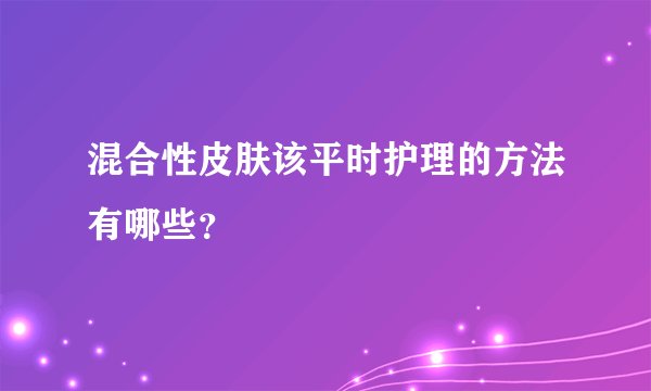 混合性皮肤该平时护理的方法有哪些？