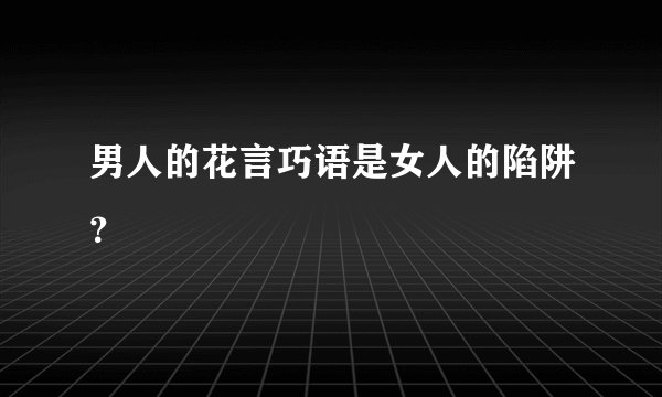 男人的花言巧语是女人的陷阱?