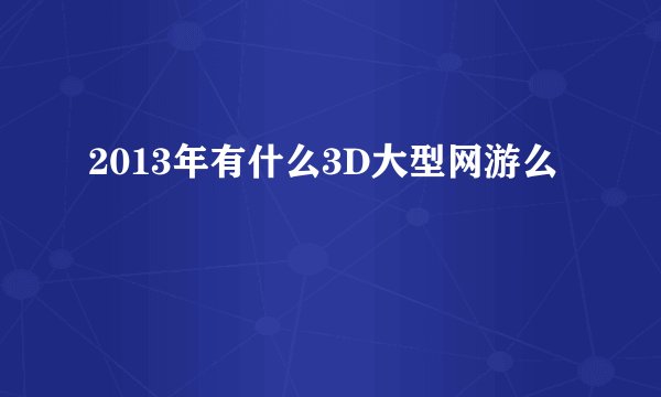 2013年有什么3D大型网游么