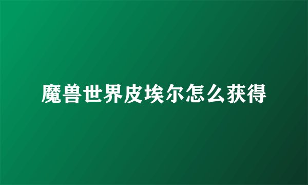 魔兽世界皮埃尔怎么获得
