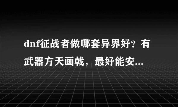 dnf征战者做哪套异界好？有武器方天画戟，最好能安图恩的，