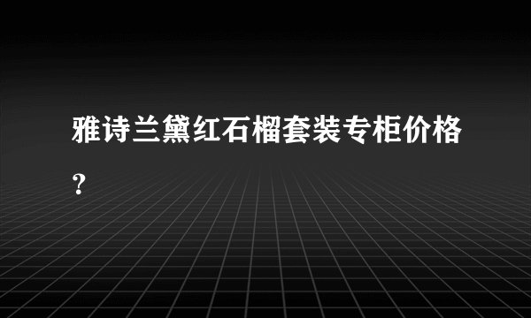 雅诗兰黛红石榴套装专柜价格？