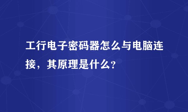 工行电子密码器怎么与电脑连接，其原理是什么？