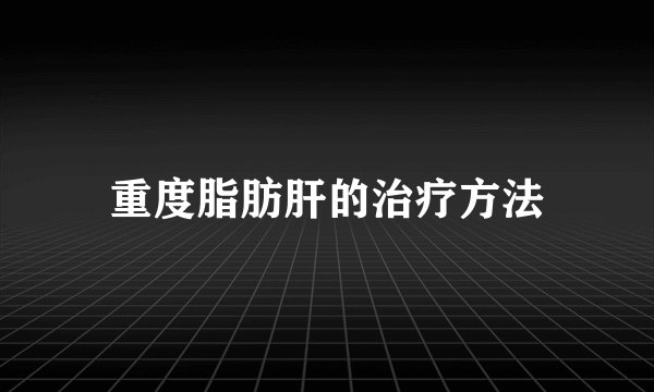 重度脂肪肝的治疗方法