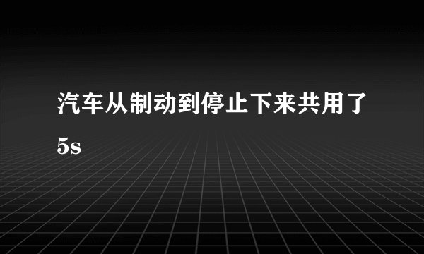 汽车从制动到停止下来共用了5s