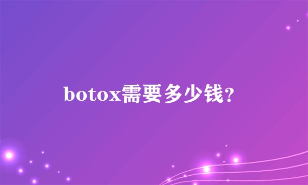 botox需要多少钱?
