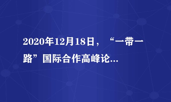 2020年12月18日,“一带一路”国际合作高峰论坛咨询委员会会议以视频形式举行。“一带一路”是“丝绸之路经济带”和“21世纪海上丝绸之路”的简称。