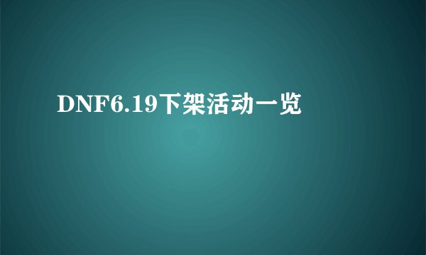 DNF6.19下架活动一览