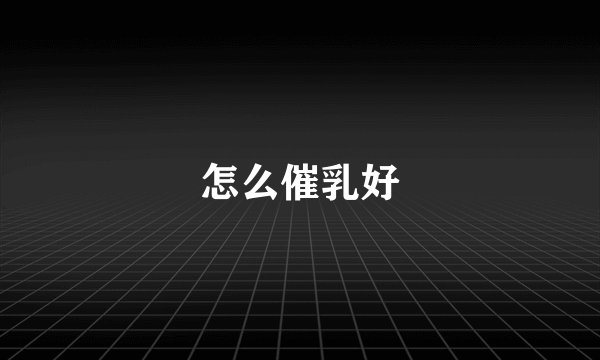 怎么催乳好