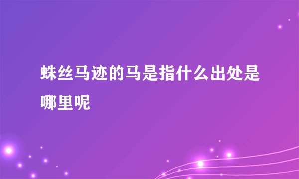 蛛丝马迹的马是指什么出处是哪里呢