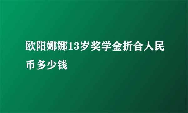 欧阳娜娜13岁奖学金折合人民币多少钱