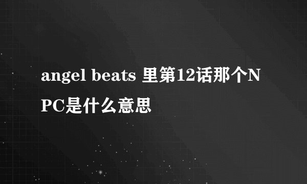 angel beats 里第12话那个NPC是什么意思