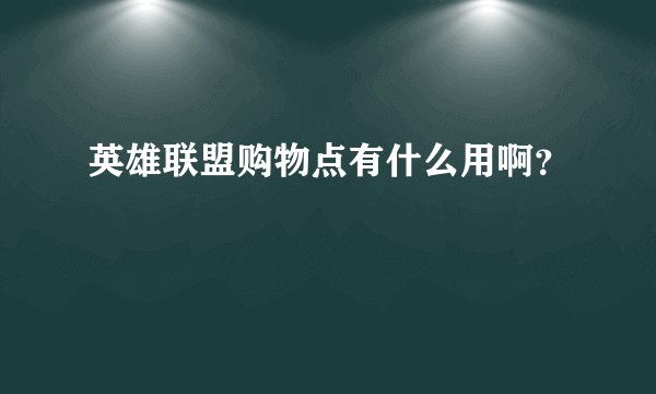 英雄联盟购物点有什么用啊？