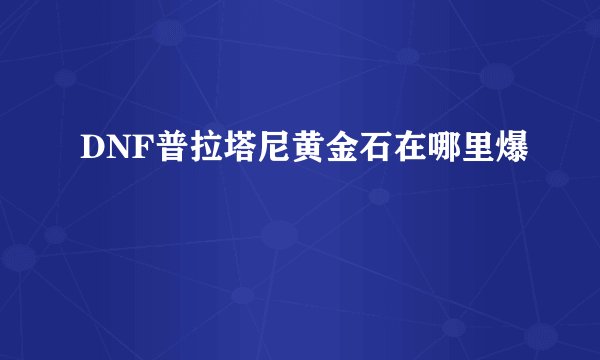 DNF普拉塔尼黄金石在哪里爆