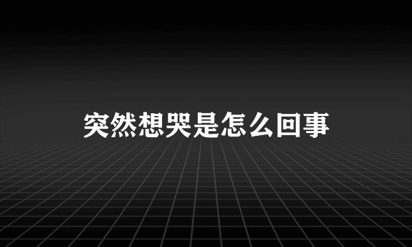 突然想哭是怎么回事