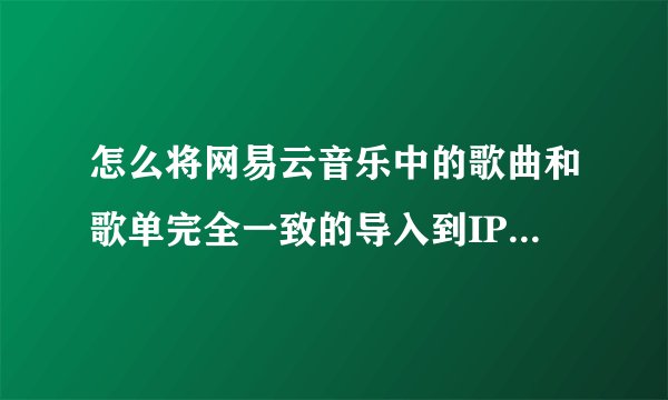 怎么将网易云音乐中的歌曲和歌单完全一致的导入到IPOD SHUFFLE中