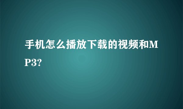手机怎么播放下载的视频和MP3?