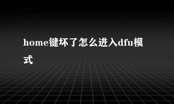 home键坏了怎么进入dfu模式