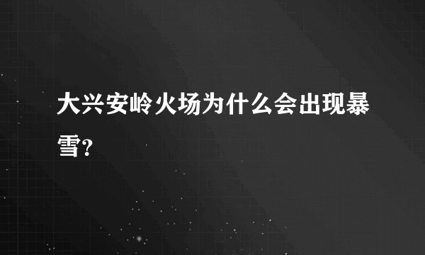 大兴安岭火场为什么会出现暴雪？