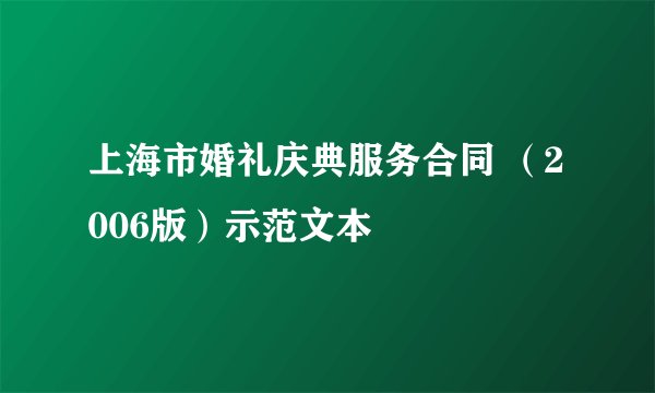 上海市婚礼庆典服务合同 （2006版）示范文本